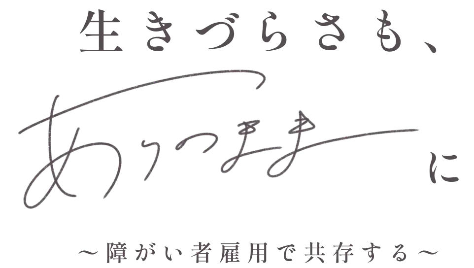 生きづらさも、ありのままに 障がい者雇用で共存する