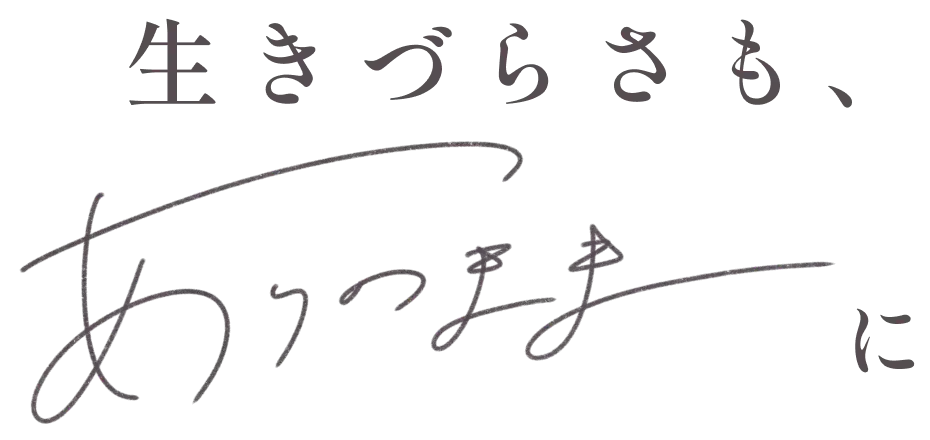 生きづらさも、ありのままに